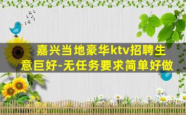 嘉兴当地豪华ktv招聘生意巨好-无任务要求简单好做